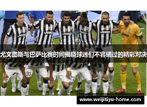 尤文图斯与巴萨比赛时间揭晓球迷们不容错过的精彩对决