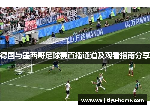 德国与墨西哥足球赛直播通道及观看指南分享