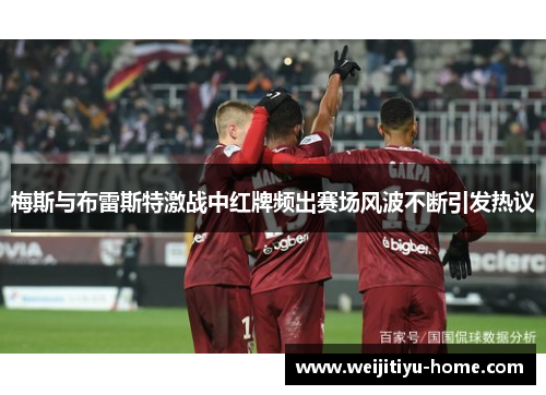 梅斯与布雷斯特激战中红牌频出赛场风波不断引发热议